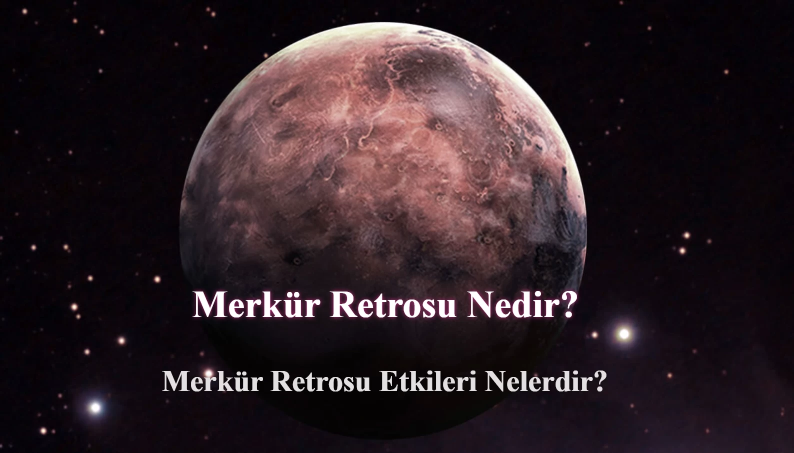 Merkür Retrosu Nedir? Merkür Retrosu Etkileri Nelerdir?