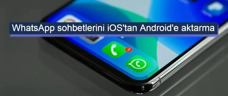 WhatsApp Sohbetlerini iOS'tan Android'e Aktarma Nasıl Yapılır?